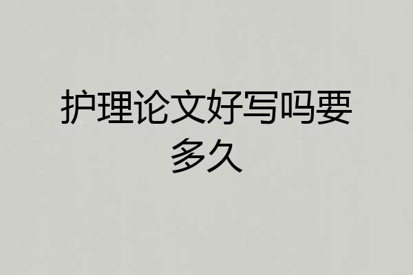 护理论文好写吗要多久