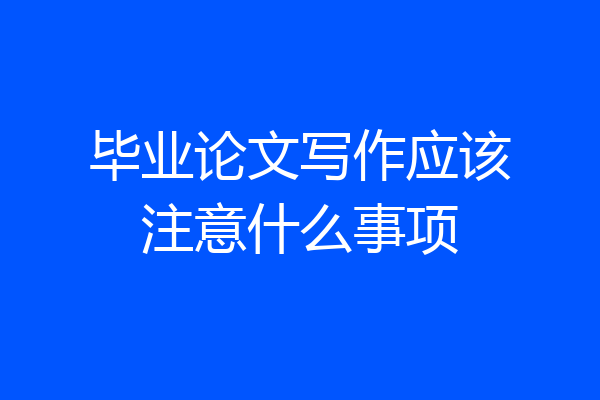 毕业论文写作应该注意什么事项