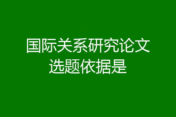 国际关系研究论文选题依据是