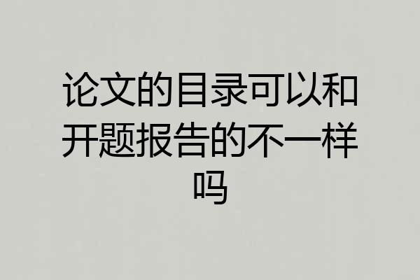 论文的目录可以和开题报告的不一样吗