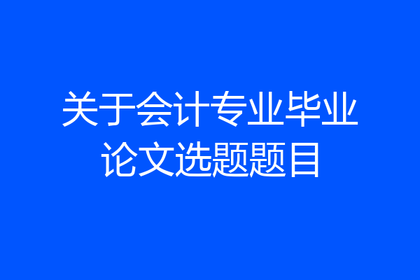 关于会计专业毕业论文选题题目