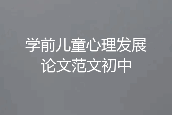 学前儿童心理发展论文范文初中