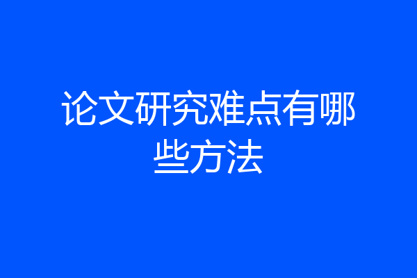论文研究难点有哪些方法