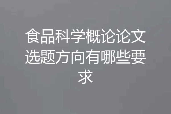 食品科学概论论文选题方向有哪些要求