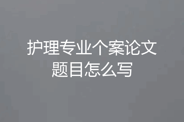 护理专业个案论文题目怎么写