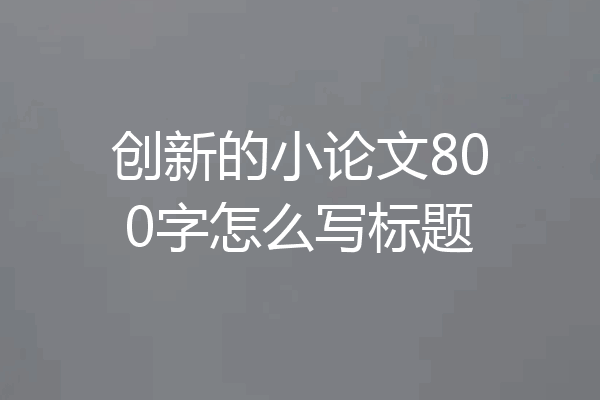创新的小论文800字怎么写标题