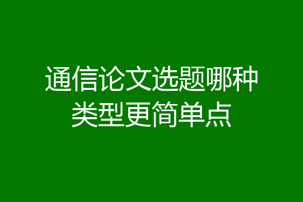 通信论文选题哪种类型更简单点