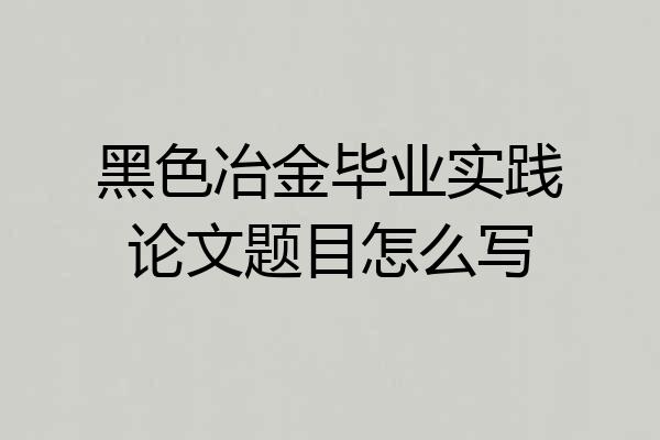 黑色冶金毕业实践论文题目怎么写
