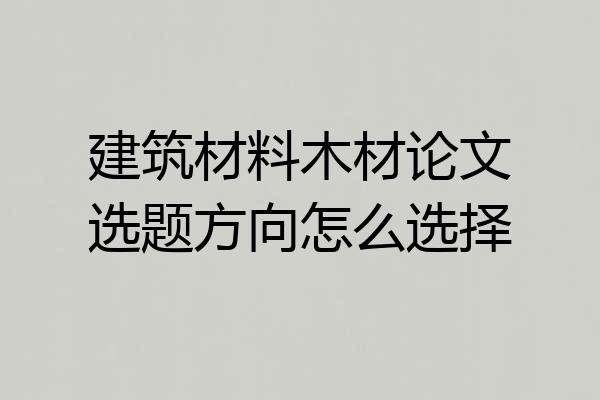 建筑材料木材论文选题方向怎么选择