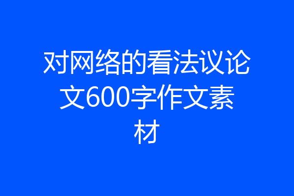 对网络的看法议论文600字作文素材