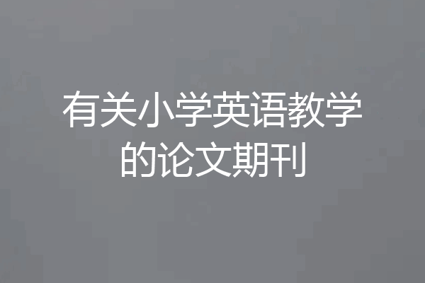 有关小学英语教学的论文期刊