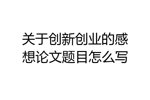 关于创新创业的感想论文题目怎么写