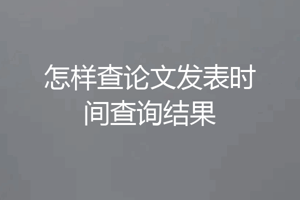 怎样查论文发表时间查询结果