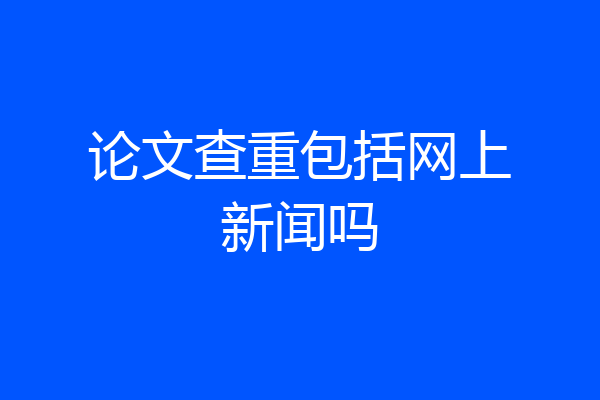 论文查重包括网上新闻吗