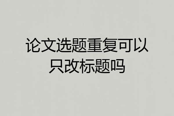 论文选题重复可以只改标题吗