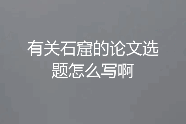 有关石窟的论文选题怎么写啊