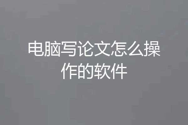 电脑写论文怎么操作的软件