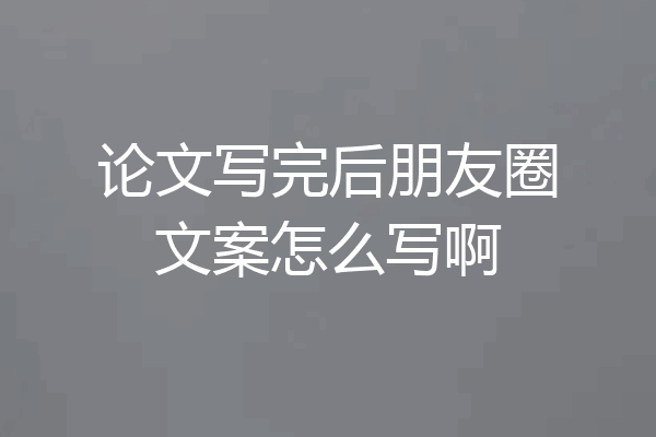 论文写完后朋友圈文案怎么写啊