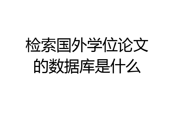 检索国外学位论文的数据库是什么