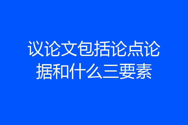 议论文包括论点论据和什么三要素