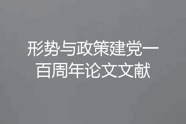 形势与政策建党一百周年论文文献