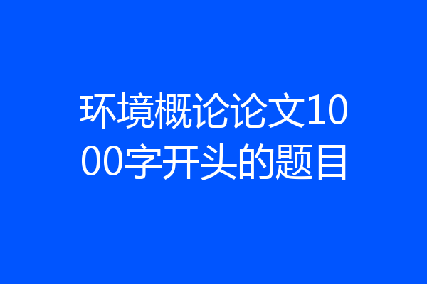 环境概论论文1000字开头的题目
