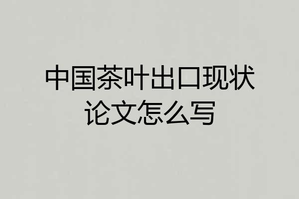 中国茶叶出口现状论文怎么写