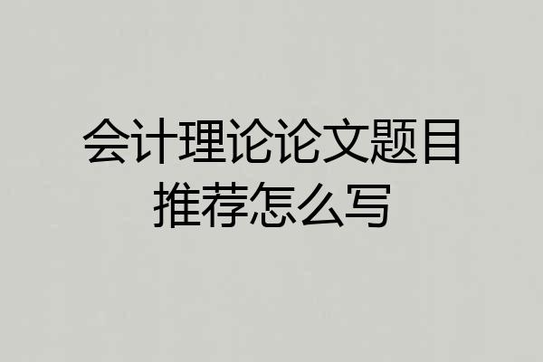 会计理论论文题目推荐怎么写