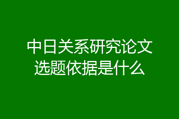 中日关系研究论文选题依据是什么