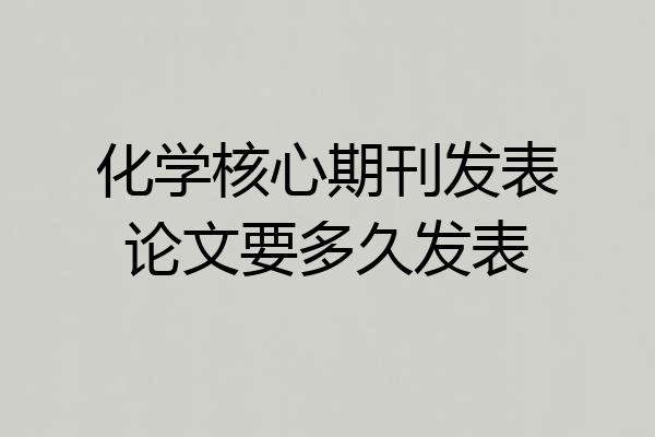 化学核心期刊发表论文要多久发表