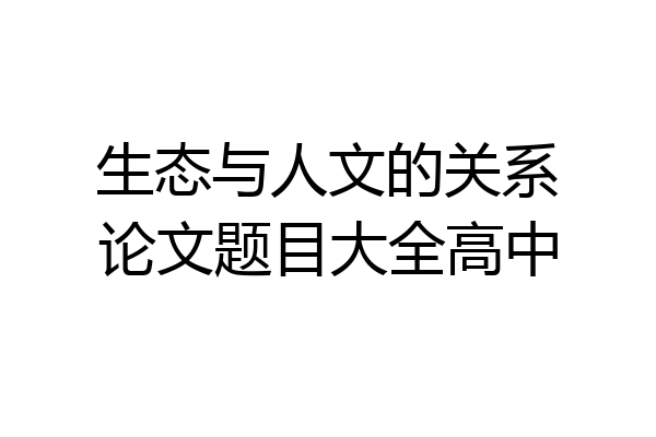 生态与人文的关系论文题目大全高中