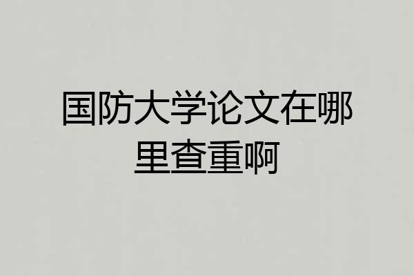 国防大学论文在哪里查重啊