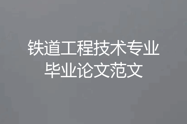 铁道工程技术专业毕业论文范文
