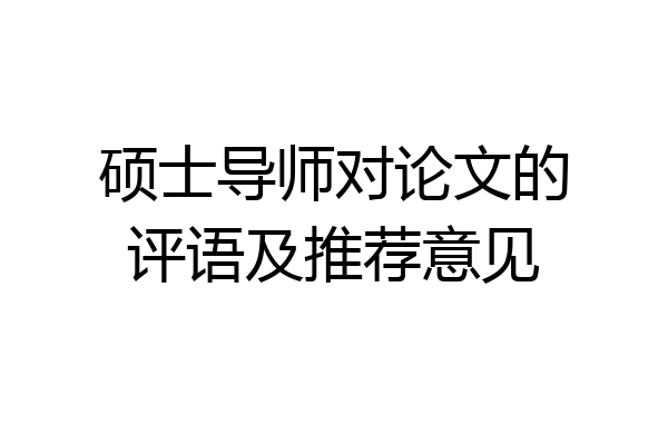 硕士导师对论文的评语及推荐意见
