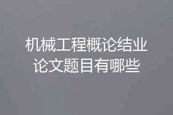 机械工程概论结业论文题目有哪些