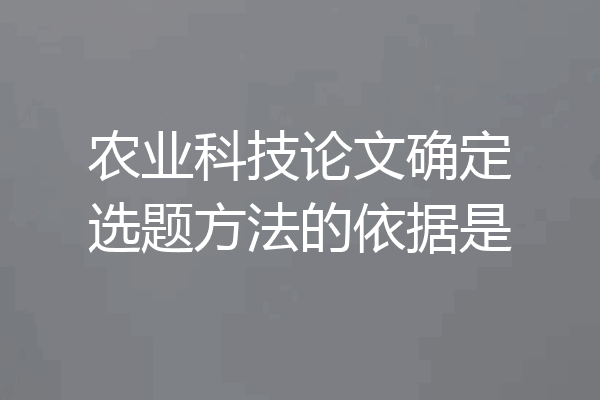 农业科技论文确定选题方法的依据是