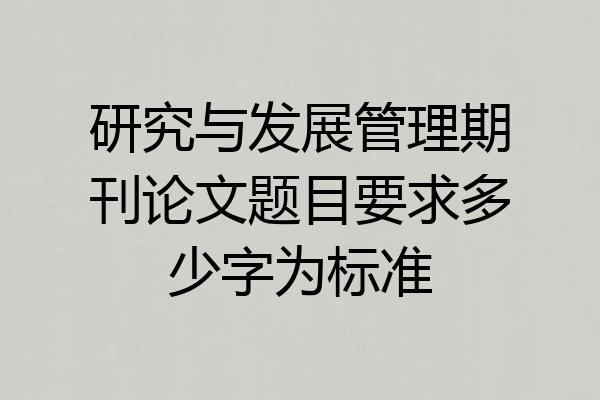 研究与发展管理期刊论文题目要求多少字为标准