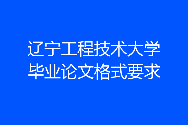 辽宁工程技术大学毕业论文格式要求