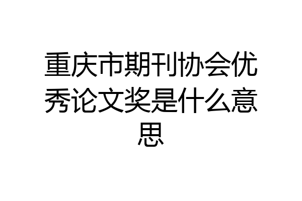 重庆市期刊协会优秀论文奖是什么意思