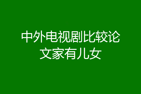 中外电视剧比较论文家有儿女