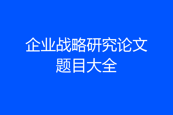 企业战略研究论文题目大全