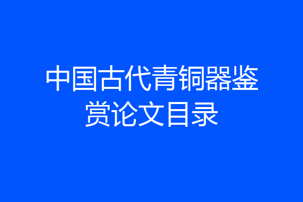 中国古代青铜器鉴赏论文目录