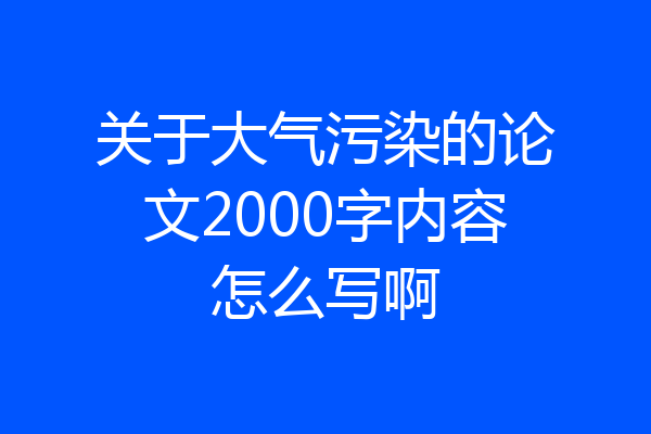 关于大气污染的论文2000字内容怎么写啊