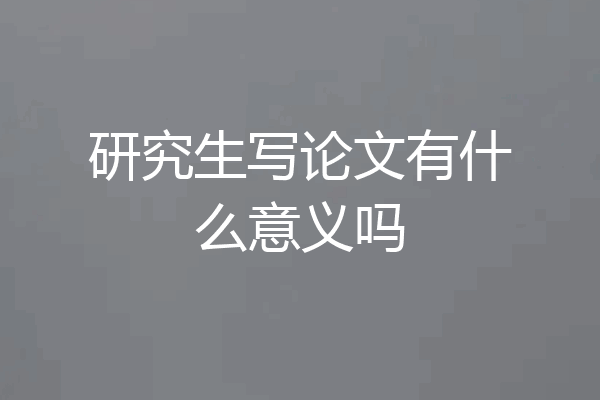 研究生写论文有什么意义吗
