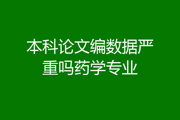 本科论文编数据严重吗药学专业