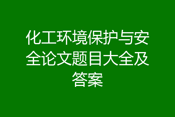 化工环境保护与安全论文题目大全及答案