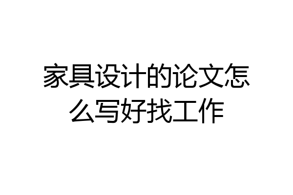 家具设计的论文怎么写好找工作
