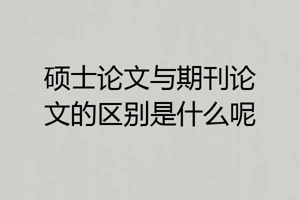 硕士论文与期刊论文的区别是什么呢