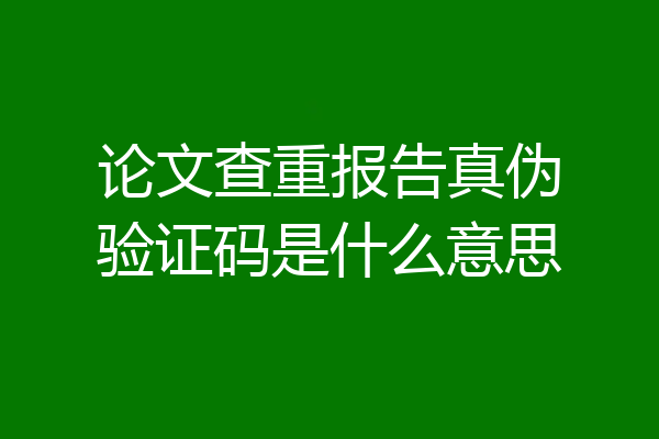 论文查重报告真伪验证码是什么意思