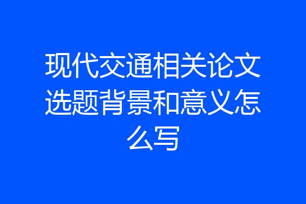 现代交通相关论文选题背景和意义怎么写